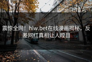 震惊全网！hlw.bet在线漫画揭秘，反差网红真相让人瞠目