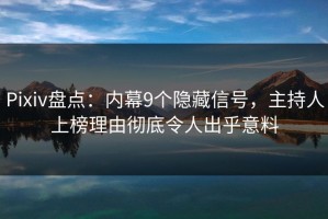 Pixiv盘点：内幕9个隐藏信号，主持人上榜理由彻底令人出乎意料