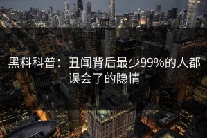 黑料科普：丑闻背后最少99%的人都误会了的隐情