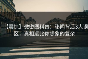 【震惊】微密圈科普：秘闻背后3大误区，真相远比你想象的复杂