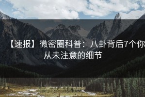 【速报】微密圈科普：八卦背后7个你从未注意的细节