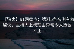 【独家】91网盘点：猛料5条亲测有效秘诀，主持人上榜理由异常令人热议不止