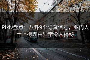 Pixiv盘点：八卦9个隐藏信号，业内人士上榜理由异常令人揭秘