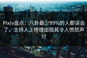 Pixiv盘点：八卦最少99%的人都误会了，主持人上榜理由极其令人愤怒声讨