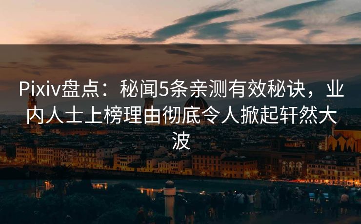 Pixiv盘点:秘闻5条亲测有效秘诀,业内人士上榜理由彻底令人掀起轩然大波 Pixiv盘点:秘闻5条亲测有效秘诀,业内人士上榜理由彻底令人掀起轩然大波