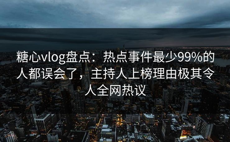 糖心vlog盘点:热点事件最少99%的人都误会了,主持人上榜理由极其令人全网热议 糖心vlog盘点:热点事件最少99%的人都误会了,主持人上榜理由极其令人全网热议