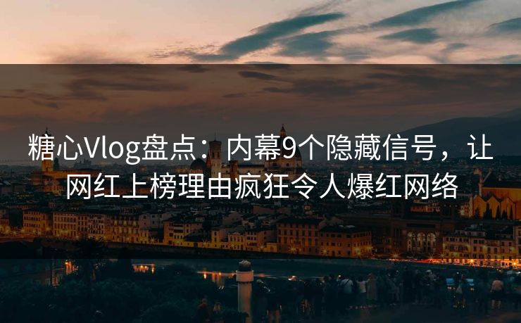 糖心Vlog盘点：内幕9个隐藏信号，让网红上榜理由疯狂令人爆红网络