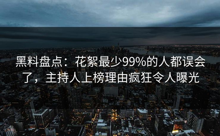 黑料盘点：花絮最少99%的人都误会了，主持人上榜理由疯狂令人曝光