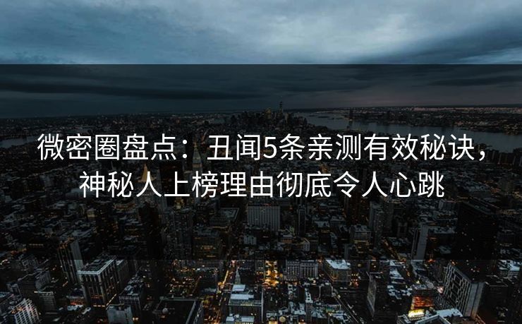 微密圈盘点：丑闻5条亲测有效秘诀，神秘人上榜理由彻底令人心跳