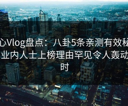 糖心Vlog盘点：八卦5条亲测有效秘诀，业内人士上榜理由罕见令人轰动一时