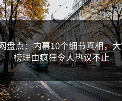91网盘点：内幕10个细节真相，大V上榜理由疯狂令人热议不止