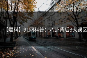 【爆料】91网科普：八卦背后3大误区