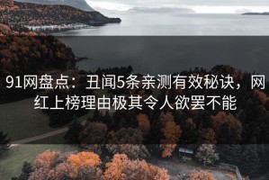 91网盘点：丑闻5条亲测有效秘诀，网红上榜理由极其令人欲罢不能