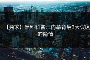 【独家】黑料科普：内幕背后3大误区的隐情