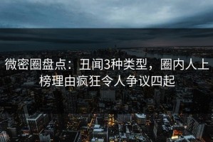 微密圈盘点：丑闻3种类型，圈内人上榜理由疯狂令人争议四起