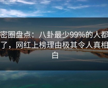 微密圈盘点：八卦最少99%的人都误会了，网红上榜理由极其令人真相大白
