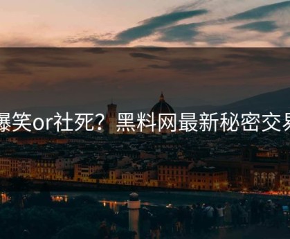 爆笑or社死？黑料网最新秘密交易