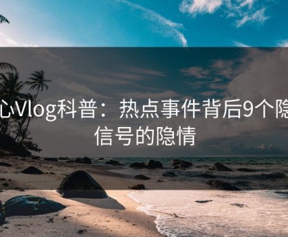 糖心Vlog科普：热点事件背后9个隐藏信号的隐情