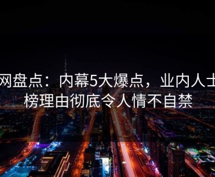 91网盘点：内幕5大爆点，业内人士上榜理由彻底令人情不自禁