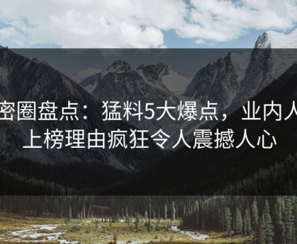 微密圈盘点：猛料5大爆点，业内人士上榜理由疯狂令人震撼人心