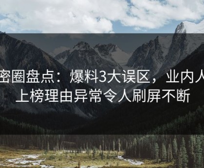 微密圈盘点：爆料3大误区，业内人士上榜理由异常令人刷屏不断