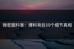 微密圈科普：爆料背后10个细节真相