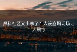 黑料社区又出事了？人设崩塌现场让人震惊