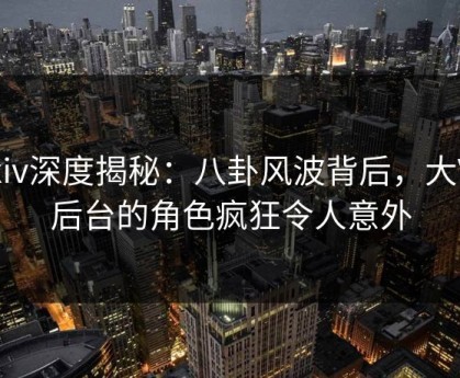 Pixiv深度揭秘：八卦风波背后，大V在后台的角色疯狂令人意外