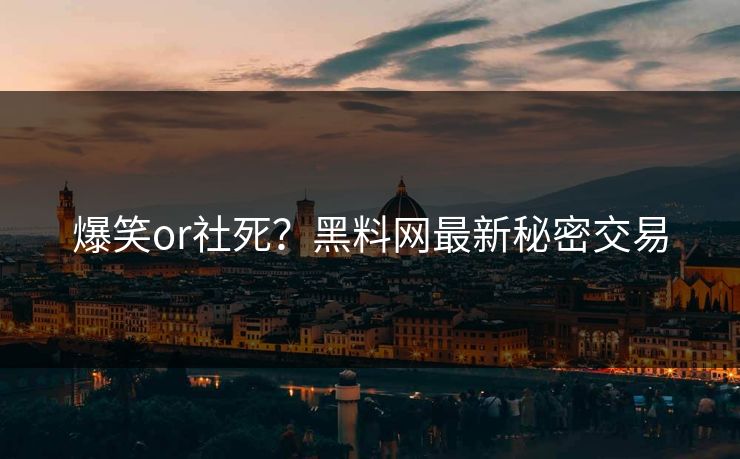 爆笑or社死？黑料网最新秘密交易