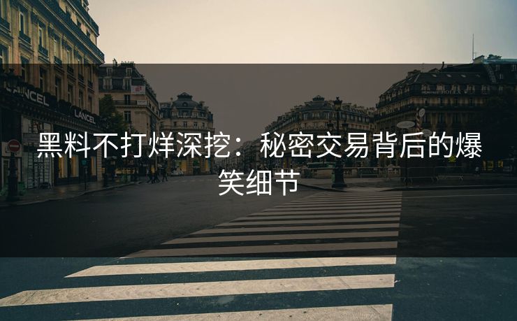 黑料不打烊深挖：秘密交易背后的爆笑细节