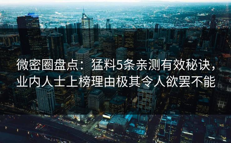 微密圈盘点：猛料5条亲测有效秘诀，业内人士上榜理由极其令人欲罢不能
