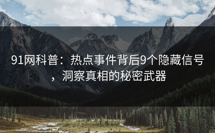 91网科普:热点事件背后9个隐藏信号,洞察真相的秘密武器 91网科普:热点事件背后9个隐藏信号,洞察真相的秘密武器