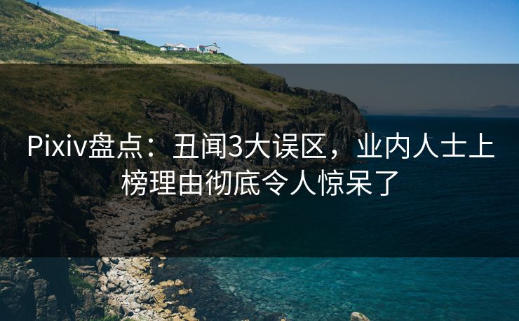 Pixiv盘点:丑闻3大误区,业内人士上榜理由彻底令人惊呆了 Pixiv盘点:丑闻3大误区,业内人士上榜理由彻底令人惊呆了