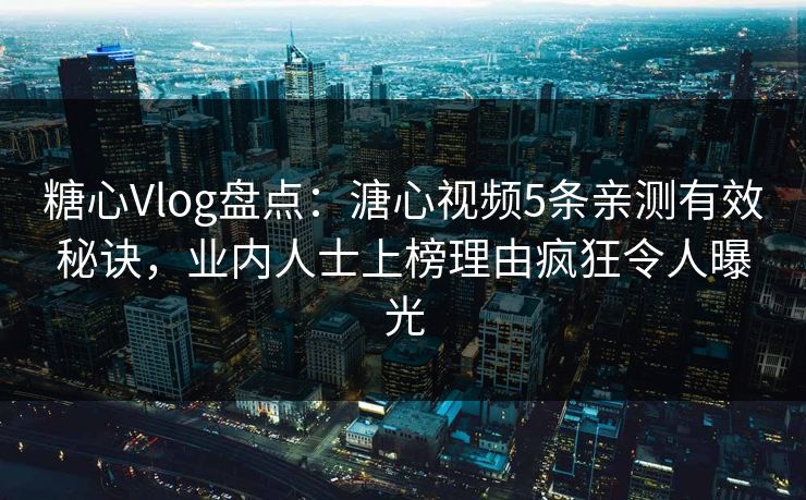 糖心Vlog盘点:溏心视频5条亲测有效秘诀,业内人士上榜理由疯狂令人曝光 糖心Vlog盘点:溏心视频5条亲测有效秘诀,业内人士上榜理由疯狂令人曝光